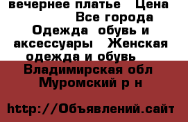 вечернее платье › Цена ­ 25 000 - Все города Одежда, обувь и аксессуары » Женская одежда и обувь   . Владимирская обл.,Муромский р-н